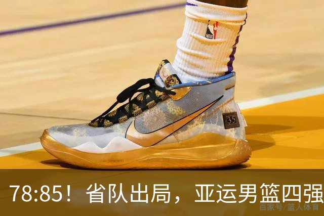 78:85！省队出局，亚运男篮四强出炉，半决赛:中国男篮对阵日本